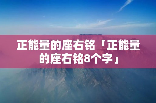 正能量的座右铭「正能量的座右铭8个字」