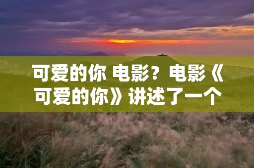 可爱的你 电影?电影《可爱的你》讲述了一个什么样的故事