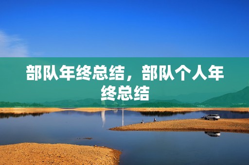 部队年终总结,部队个人年终总结 部队年终总结,部队个人年终总结