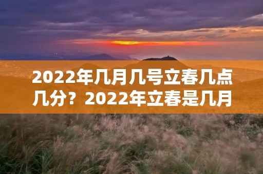 2022年几月几号立春几点几分?2022年立春是几月几号几点几分