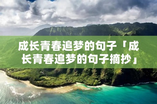 成长青春追梦的句子「成长青春追梦的句子摘抄」