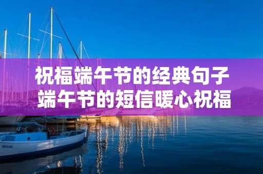 祝福端午节的经典句子 端午节的短信暖心祝福语句子50句