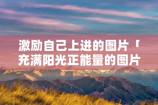 激励自己上进的图片「充满阳光正能量的图片」