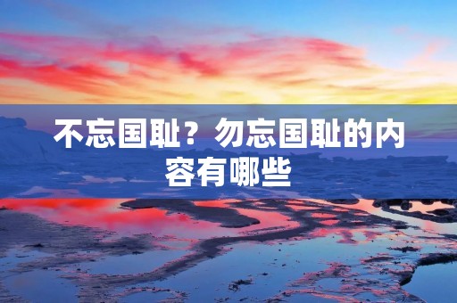 不忘国耻？勿忘国耻的内容有哪些