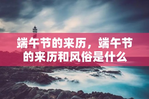 端午节的来历,端午节的来历和风俗是什么 端午节的来历,端午节的来历和风俗是什么