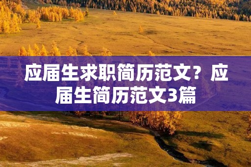 应届生求职简历范文?应届生简历范文3篇 应届生求职简历范文?应届生简历范文3篇