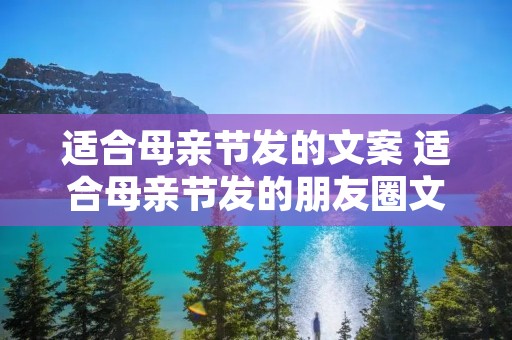 适合母亲节发的文案 适合母亲节发的朋友圈文案