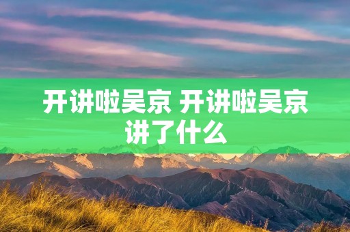 开讲啦吴京 开讲啦吴京讲了什么