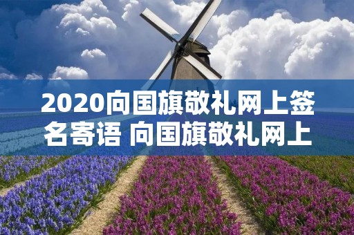 2020向国旗敬礼网上签名寄语 向国旗敬礼网上签名寄语怎么写
