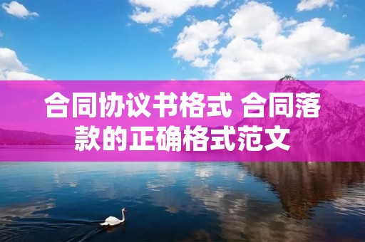 合同协议书格式 合同落款的正确格式范文