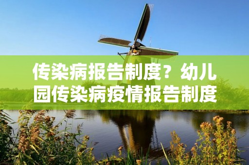 传染病报告制度?幼儿园传染病疫情报告制度是什么