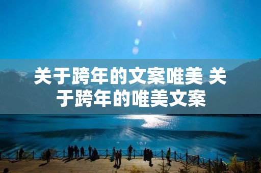 关于跨年的文案唯美 关于跨年的唯美文案 关于跨年的文案唯美 关于跨年的唯美文案