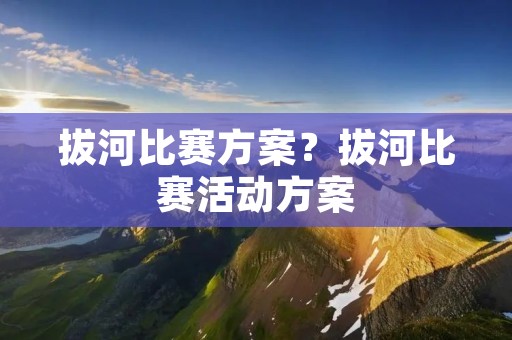 拔河比赛方案?拔河比赛活动方案 拔河比赛方案?拔河比赛活动方案