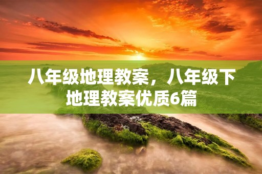 八年级地理教案，八年级下地理教案优质6篇
