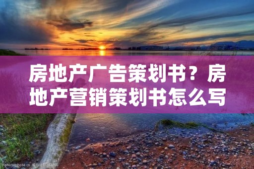 房地产广告策划书？房地产营销策划书怎么写详细点儿,谢谢