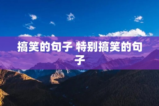 搞笑的句子 特别搞笑的句子 搞笑的句子 特别搞笑的句子