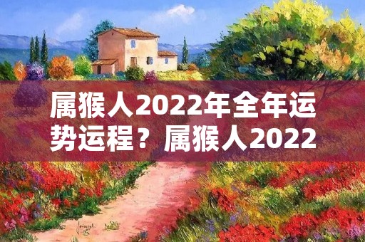属猴人2022年全年运势运程？属猴人2022年全年运势