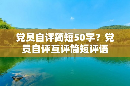 党员自评简短50字？党员自评互评简短评语