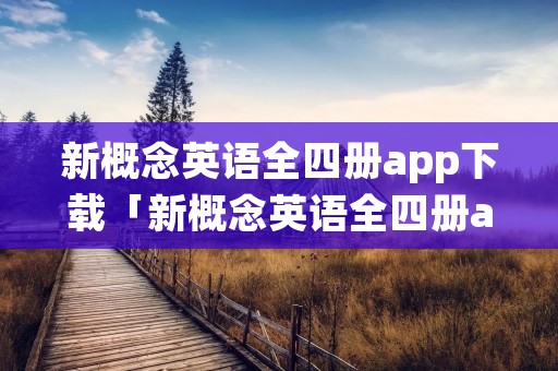 新概念英语全四册app下载「新概念英语全四册app下载苹果」