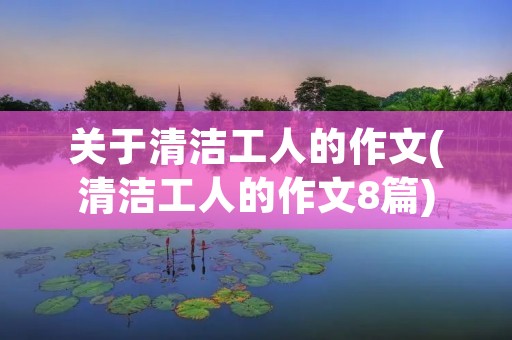 关于清洁工人的作文(清洁工人的作文8篇)