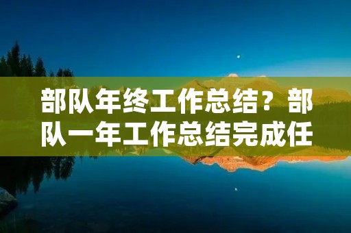 部队年终工作总结？部队一年工作总结完成任务方面