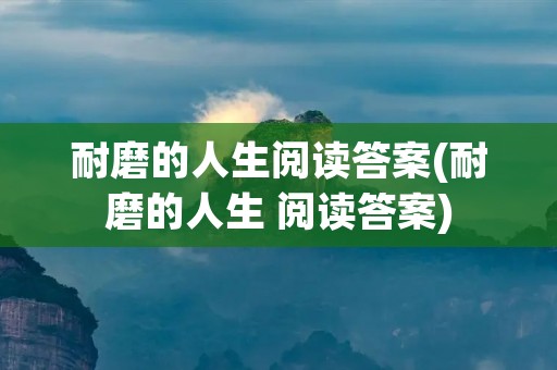 耐磨的人生阅读答案(耐磨的人生 阅读答案)