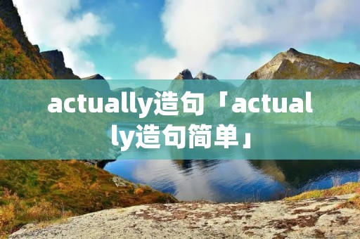 actually造句「actually造句简单」