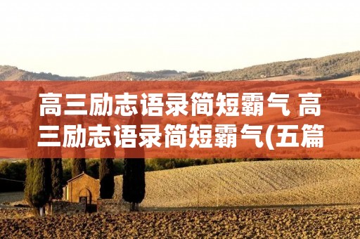 高三励志语录简短霸气 高三励志语录简短霸气(五篇) 高三励志语录简短霸气 高三励志语录简短霸气(五篇)