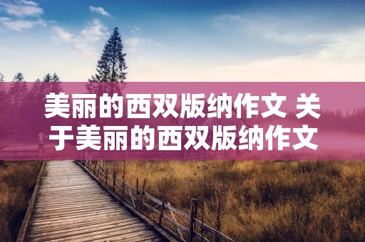 美丽的西双版纳作文 关于美丽的西双版纳作文700字集锦5篇
