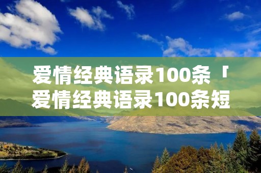 爱情经典语录100条「爱情经典语录100条短句」