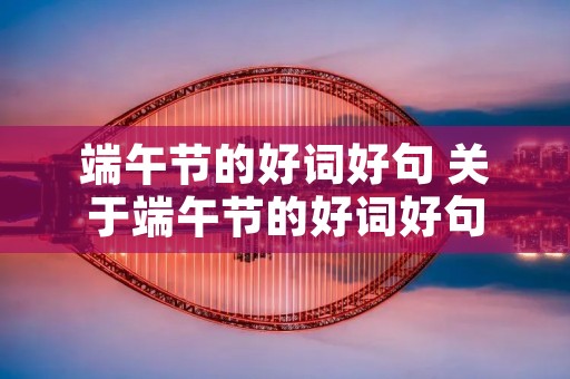 端午节的好词好句 关于端午节的好词好句
