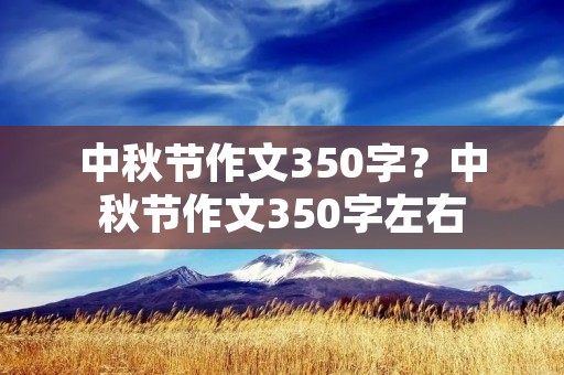 中秋节作文350字?中秋节作文350字左右 中秋节作文350字?中秋节作文350字左右