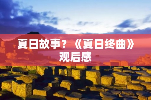 夏日故事?《夏日终曲》观后感 夏日故事?《夏日终曲》观后感