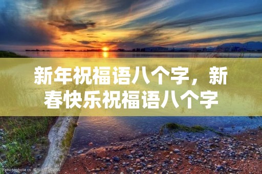 新年祝福语八个字,新春快乐祝福语八个字 新年祝福语八个字,新春快乐祝福语八个字