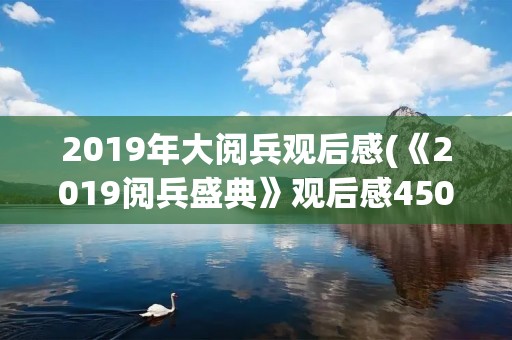 2019年大阅兵观后感(《2019阅兵盛典》观后感450字作文5篇) 2019年大阅兵观后感(《2019阅兵盛典》观后感450字作文5篇)