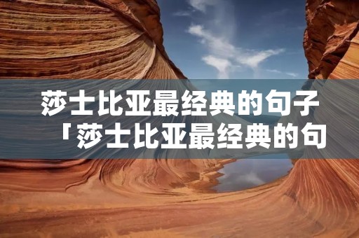 莎士比亚最经典的句子「莎士比亚最经典的句子英文」 莎士比亚最经典的句子「莎士比亚最经典的句子英文」