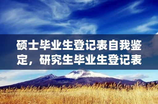 硕士毕业生登记表自我鉴定,研究生毕业生登记表自我鉴定怎么写(四篇)