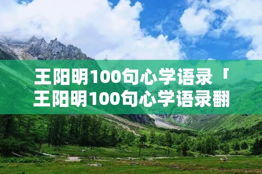王阳明100句心学语录「王阳明100句心学语录翻译」