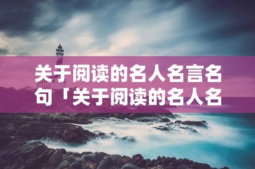 关于阅读的名人名言名句「关于阅读的名人名言名句加解释」