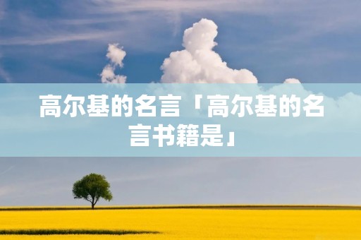 高尔基的名言「高尔基的名言书籍是」