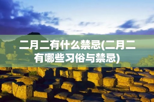 二月二有什么禁忌(二月二有哪些习俗与禁忌) 二月二有什么禁忌(二月二有哪些习俗与禁忌)