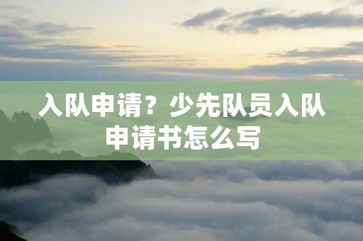 入队申请?少先队员入队申请书怎么写 入队申请?少先队员入队申请书怎么写