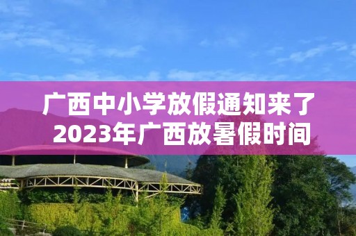 广西中小学放假通知来了 2023年广西放暑假时间