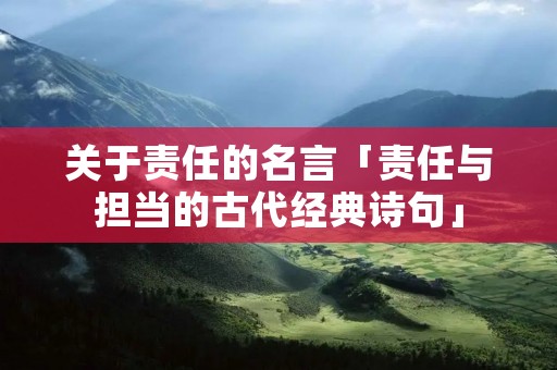 关于责任的名言「责任与担当的古代经典诗句」