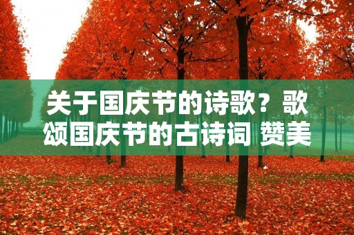 关于国庆节的诗歌？歌颂国庆节的古诗词 赞美国庆节的古诗有哪些