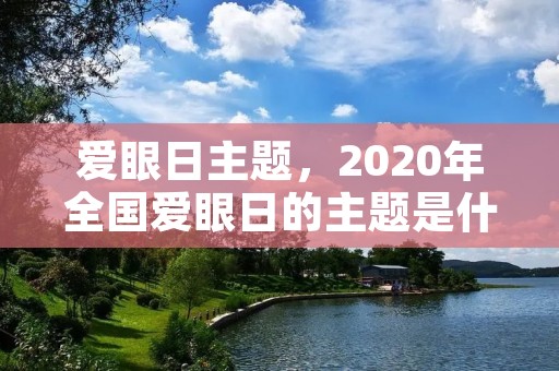 爱眼日主题,2020年全国爱眼日的主题是什么 爱眼日主题,2020年全国爱眼日的主题是什么