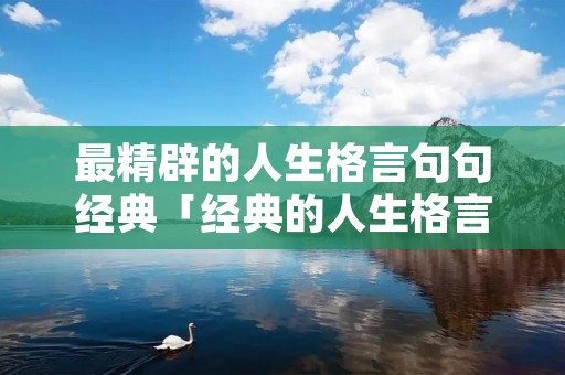 最精辟的人生格言句句经典「经典的人生格言短句」