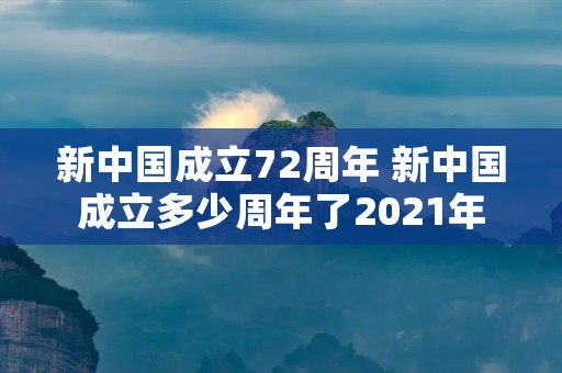 新中国成立72周年 新中国成立多少周年了2021年 新中国成立72周年 新中国成立多少周年了2021年