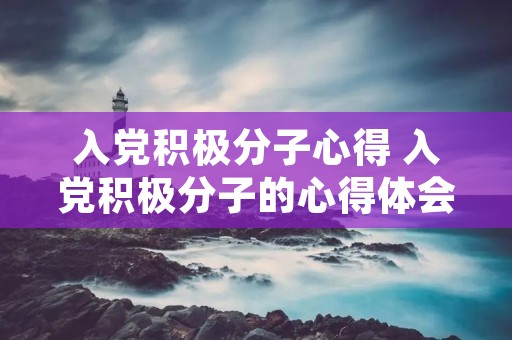 入党积极分子心得 入党积极分子的心得体会 3000字 入党积极分子心得 入党积极分子的心得体会 3000字