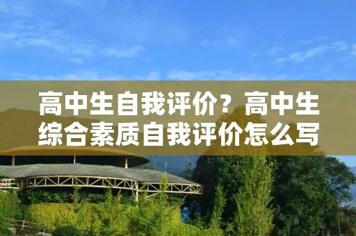 高中生自我评价?高中生综合素质自我评价怎么写 高中生自我评价?高中生综合素质自我评价怎么写